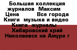 Большая коллекция журналов “Максим“ › Цена ­ 100 - Все города Книги, музыка и видео » Книги, журналы   . Хабаровский край,Николаевск-на-Амуре г.